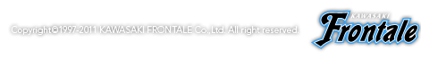 Copyright(c)1997-2011 KAWASAKI FRONTALE Co.,Ltd. All right reserved. KAWASAKI FRONTALE