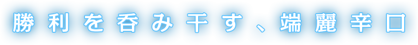 勝利を呑み干す、端麗辛口